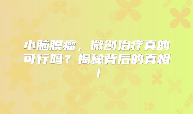 小脑膜瘤，微创治疗真的可行吗？揭秘背后的真相！