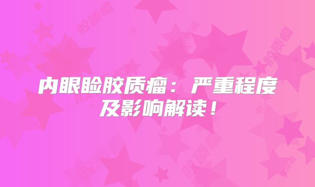 内眼睑胶质瘤：严重程度及影响解读！