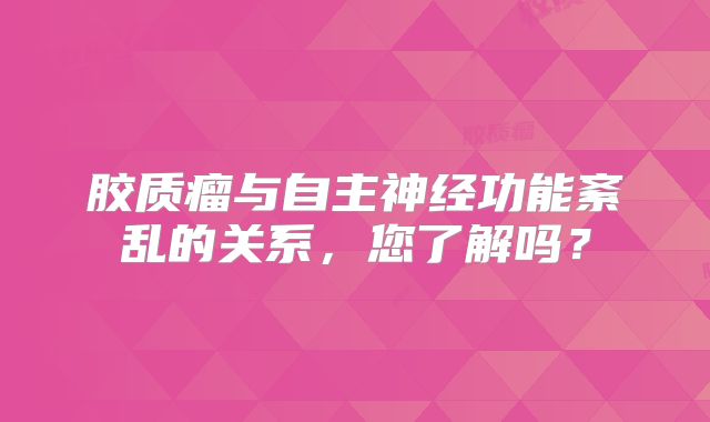 胶质瘤与自主神经功能紊乱的关系，您了解吗？