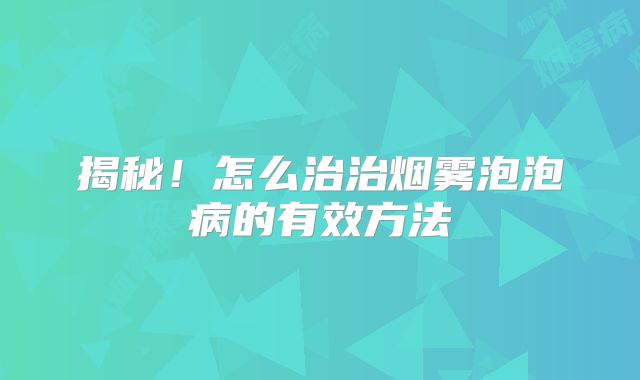 揭秘！怎么治治烟雾泡泡病的有效方法