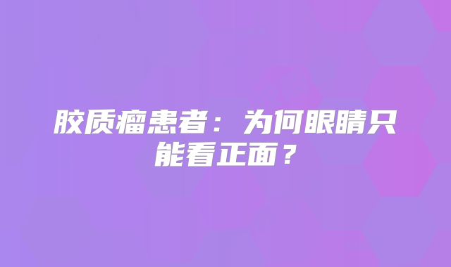 胶质瘤患者：为何眼睛只能看正面？