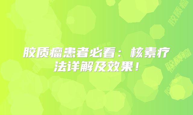 胶质瘤患者必看：核素疗法详解及效果！