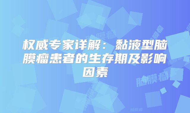 权威专家详解：黏液型脑膜瘤患者的生存期及影响因素