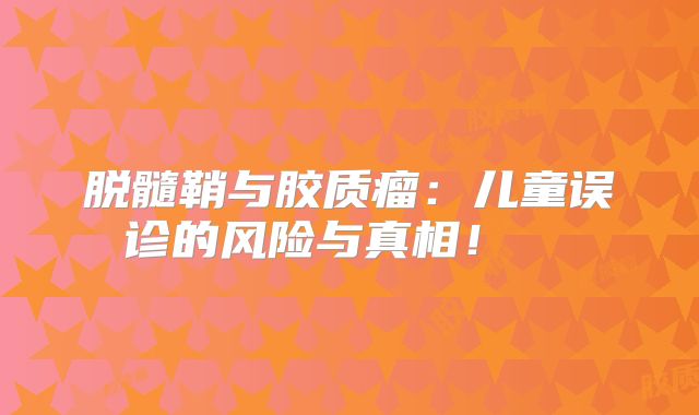 脱髓鞘与胶质瘤：儿童误诊的风险与真相！  