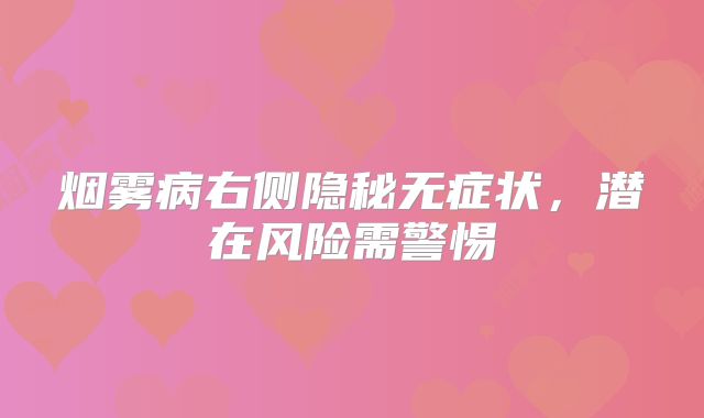 烟雾病右侧隐秘无症状，潜在风险需警惕