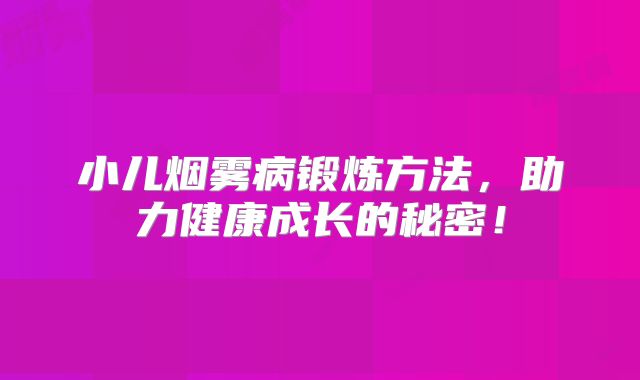 小儿烟雾病锻炼方法，助力健康成长的秘密！