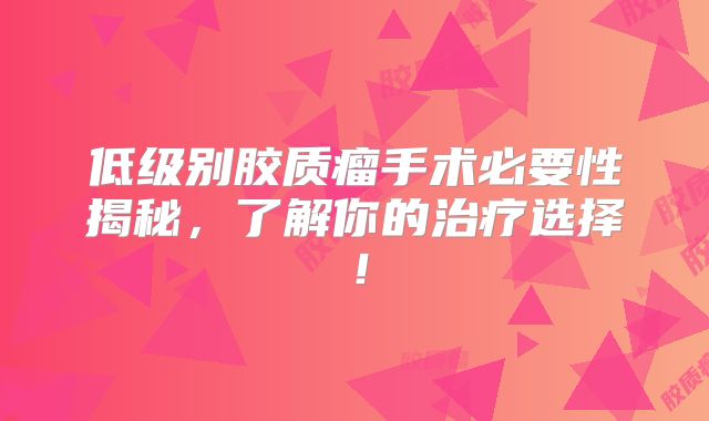 低级别胶质瘤手术必要性揭秘，了解你的治疗选择！