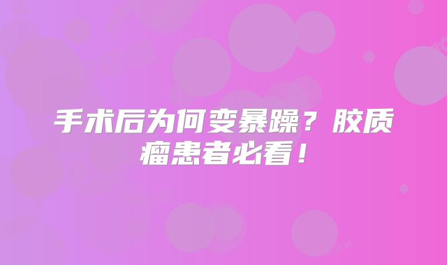 手术后为何变暴躁？胶质瘤患者必看！