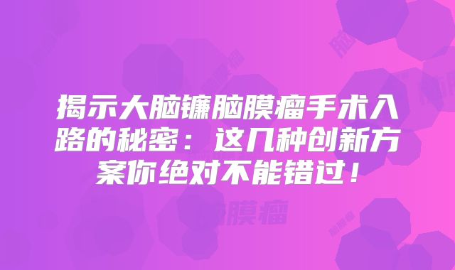 揭示大脑镰脑膜瘤手术入路的秘密：这几种创新方案你绝对不能错过！
