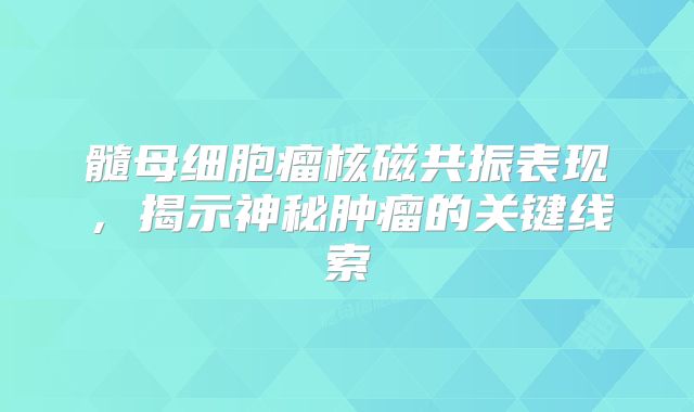 髓母细胞瘤核磁共振表现，揭示神秘肿瘤的关键线索