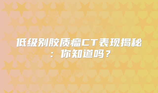 低级别胶质瘤CT表现揭秘：你知道吗？