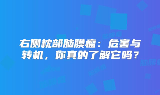 右侧枕部脑膜瘤：危害与转机，你真的了解它吗？