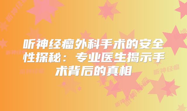 听神经瘤外科手术的安全性探秘：专业医生揭示手术背后的真相