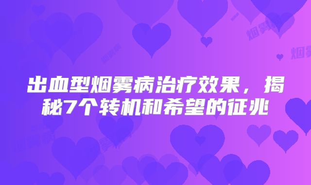 出血型烟雾病治疗效果，揭秘7个转机和希望的征兆