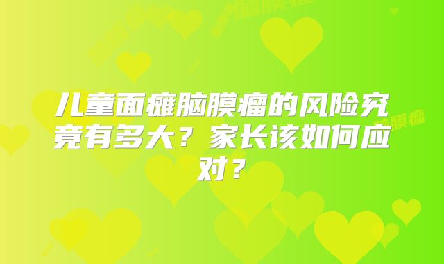 儿童面瘫脑膜瘤的风险究竟有多大？家长该如何应对？