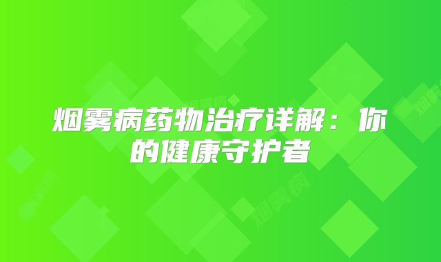 烟雾病药物治疗详解：你的健康守护者