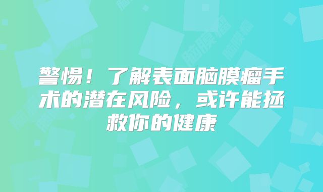 警惕！了解表面脑膜瘤手术的潜在风险，或许能拯救你的健康