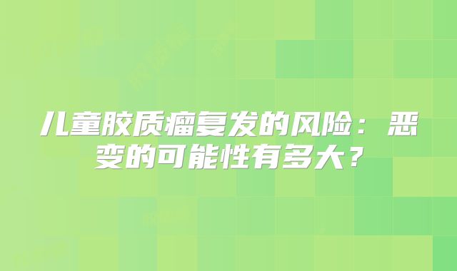 儿童胶质瘤复发的风险：恶变的可能性有多大？