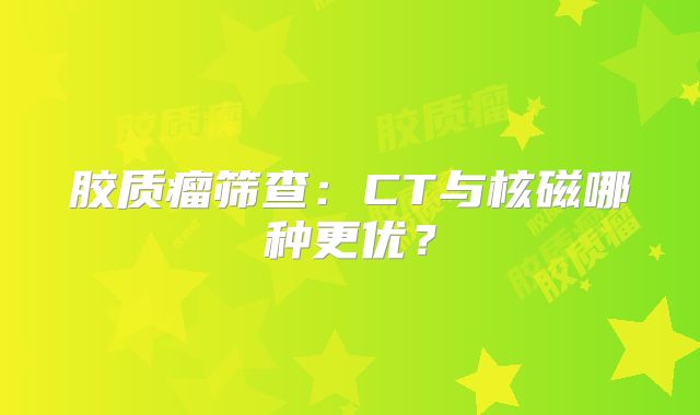 胶质瘤筛查：CT与核磁哪种更优？