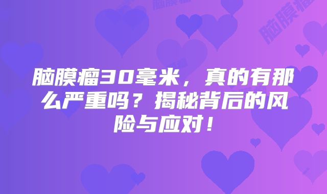 脑膜瘤30毫米，真的有那么严重吗？揭秘背后的风险与应对！