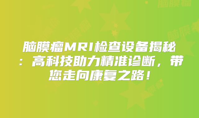 脑膜瘤MRI检查设备揭秘：高科技助力精准诊断，带您走向康复之路！