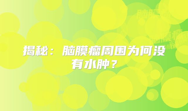 揭秘：脑膜瘤周围为何没有水肿？
