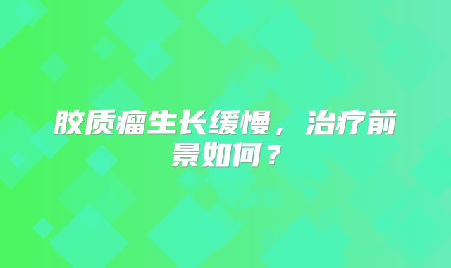 胶质瘤生长缓慢，治疗前景如何？