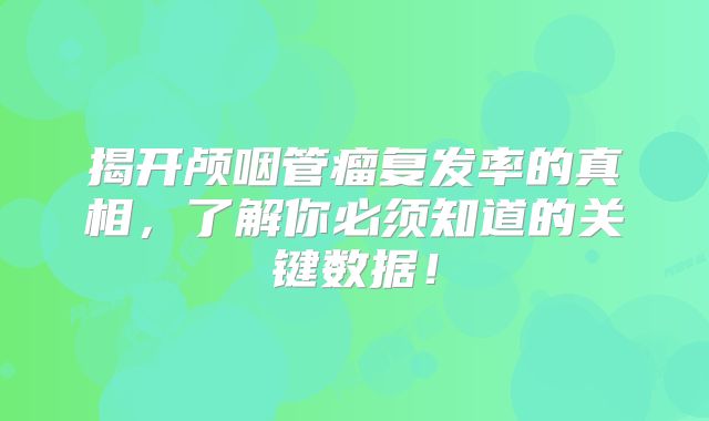 揭开颅咽管瘤复发率的真相，了解你必须知道的关键数据！