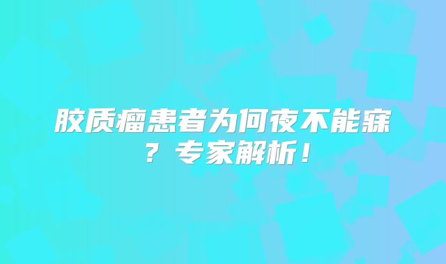 胶质瘤患者为何夜不能寐？专家解析！