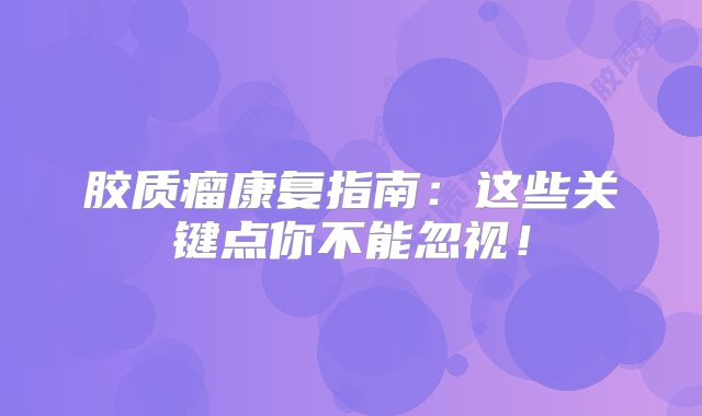 胶质瘤康复指南：这些关键点你不能忽视！
