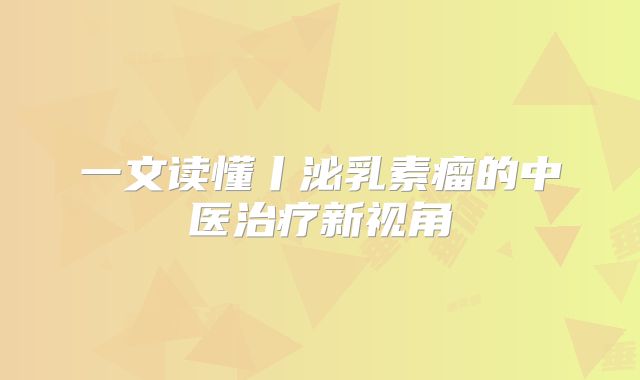 一文读懂丨泌乳素瘤的中医治疗新视角