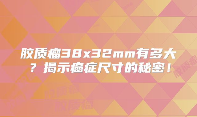 胶质瘤38x32mm有多大？揭示癌症尺寸的秘密！