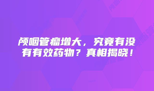 颅咽管瘤增大，究竟有没有有效药物？真相揭晓！