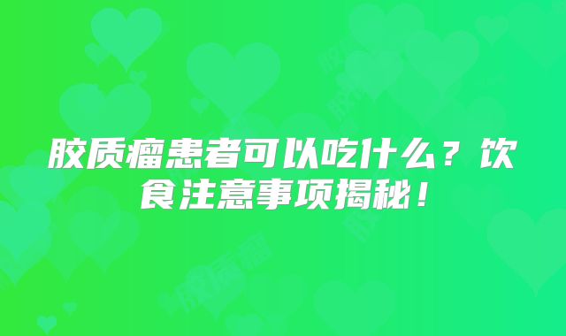 胶质瘤患者可以吃什么？饮食注意事项揭秘！