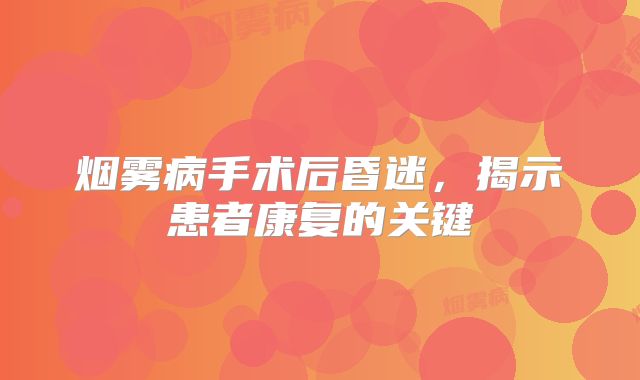 烟雾病手术后昏迷，揭示患者康复的关键