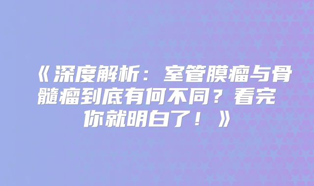《深度解析：室管膜瘤与骨髓瘤到底有何不同？看完你就明白了！》