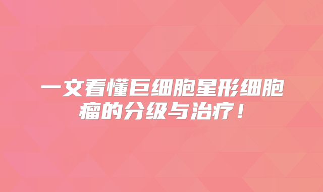 一文看懂巨细胞星形细胞瘤的分级与治疗！