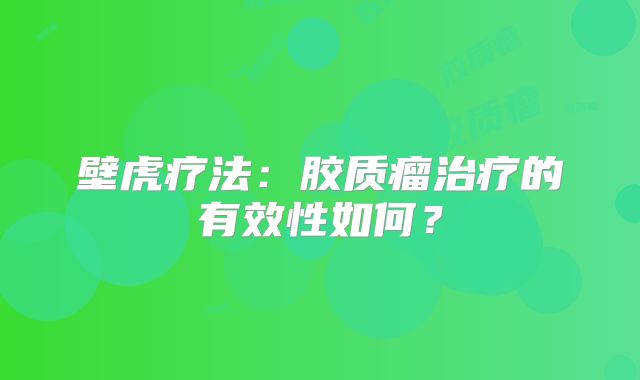 壁虎疗法：胶质瘤治疗的有效性如何？