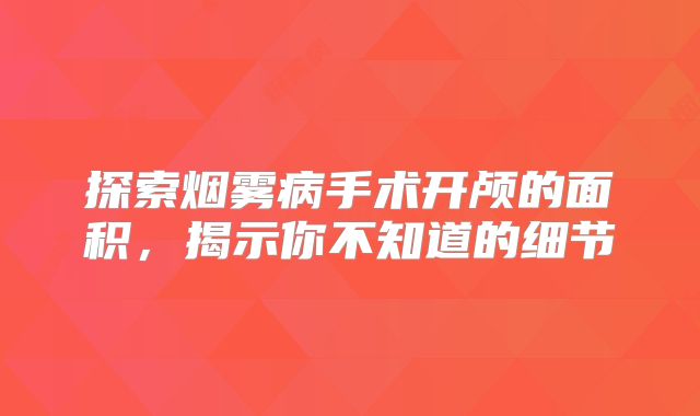 探索烟雾病手术开颅的面积，揭示你不知道的细节