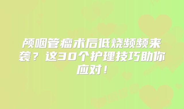颅咽管瘤术后低烧频频来袭？这30个护理技巧助你应对！