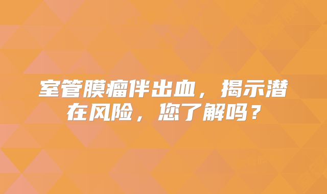 室管膜瘤伴出血，揭示潜在风险，您了解吗？
