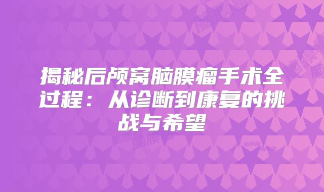 揭秘后颅窝脑膜瘤手术全过程：从诊断到康复的挑战与希望