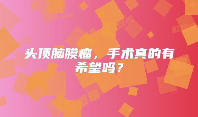 头顶脑膜瘤，手术真的有希望吗？