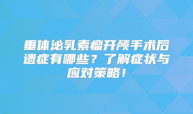 垂体泌乳素瘤开颅手术后遗症有哪些？了解症状与应对策略！