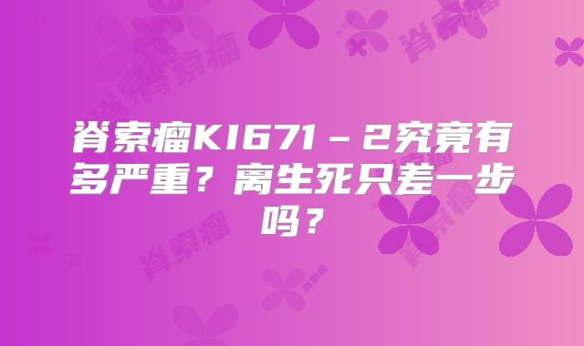 脊索瘤KI671–2究竟有多严重？离生死只差一步吗？