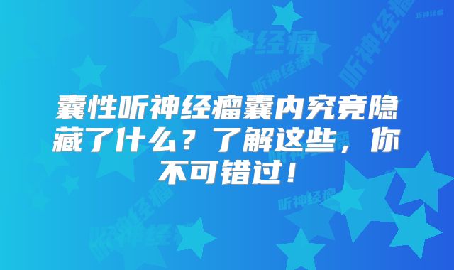 囊性听神经瘤囊内究竟隐藏了什么？了解这些，你不可错过！