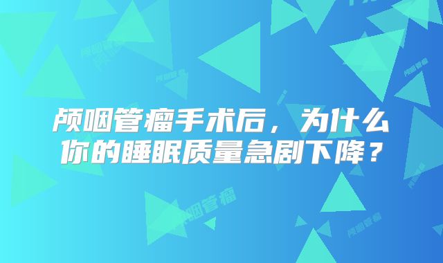 颅咽管瘤手术后，为什么你的睡眠质量急剧下降？