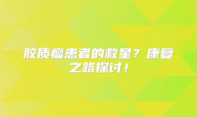 胶质瘤患者的救星？康复之路探讨！