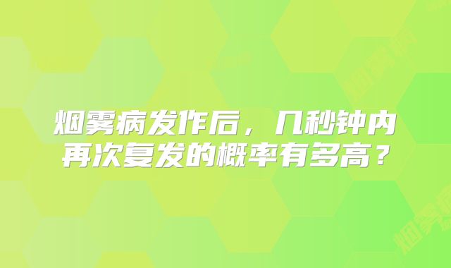 烟雾病发作后，几秒钟内再次复发的概率有多高？