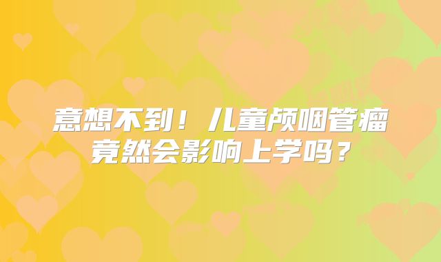 意想不到！儿童颅咽管瘤竟然会影响上学吗？